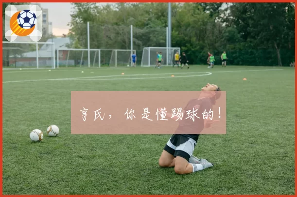 亨氏,你是懂踢球的!