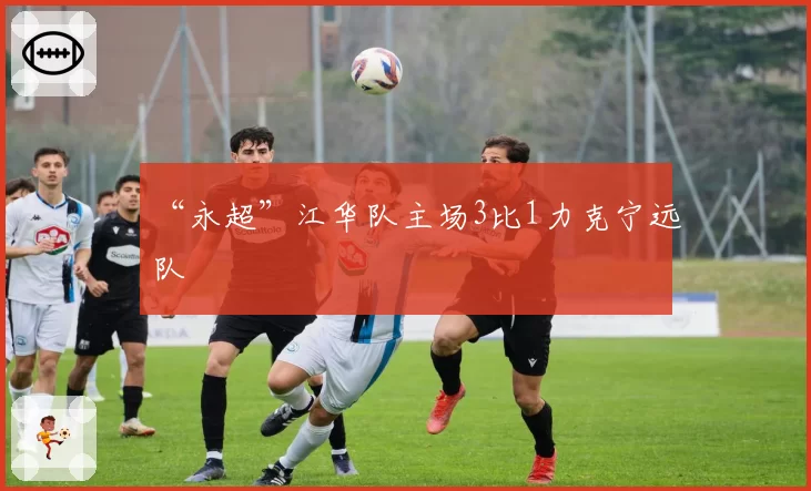 “永超”江华队主场3比1力克宁远队