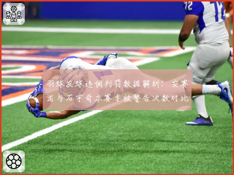 羽球发球违例判罚数据解析:安赛龙与石宇奇本赛季被警告次数对比