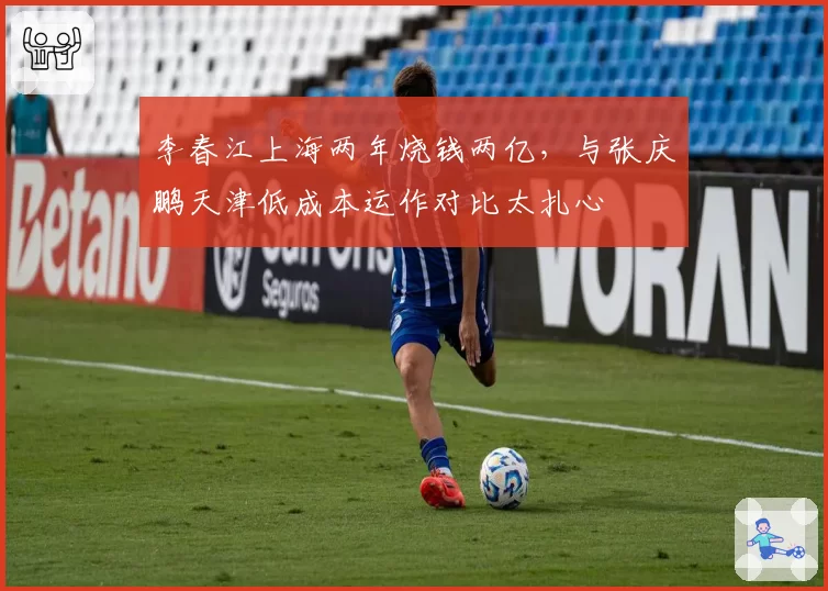 李春江上海两年烧钱两亿，与张庆鹏天津低成本运作对比太扎心