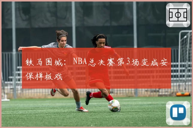铁马围城:NBA总决赛第3场变成安保样板戏