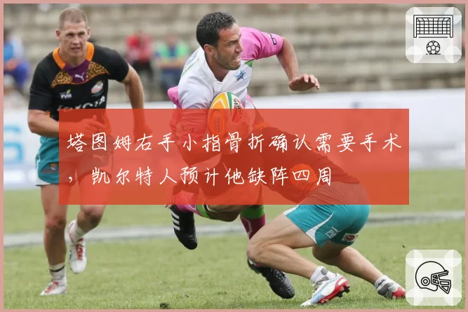 塔图姆右手小指骨折确认需要手术,凯尔特人预计他缺阵四周