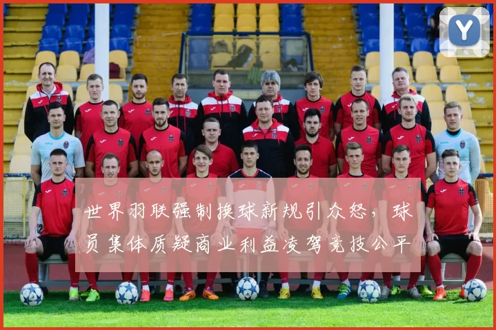 世界羽联强制换球新规引众怒，球员集体质疑商业利益凌驾竞技公平