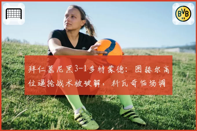 拜仁慕尼黑3-1多特蒙德:图赫尔高位逼抢战术被破解,科瓦奇临场调整完胜前东家