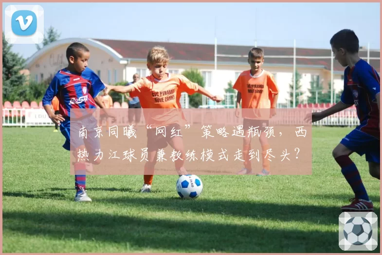 南京同曦“网红”策略遇瓶颈,西热力江球员兼教练模式走到尽头?
