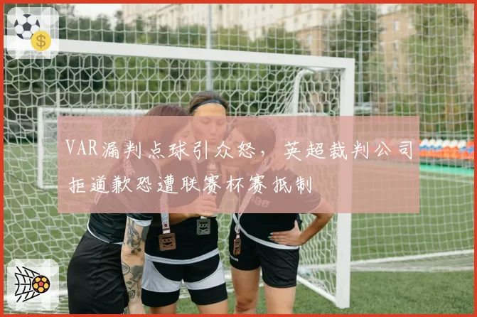 VAR漏判点球引众怒,英超裁判公司拒道歉恐遭联赛杯赛抵制