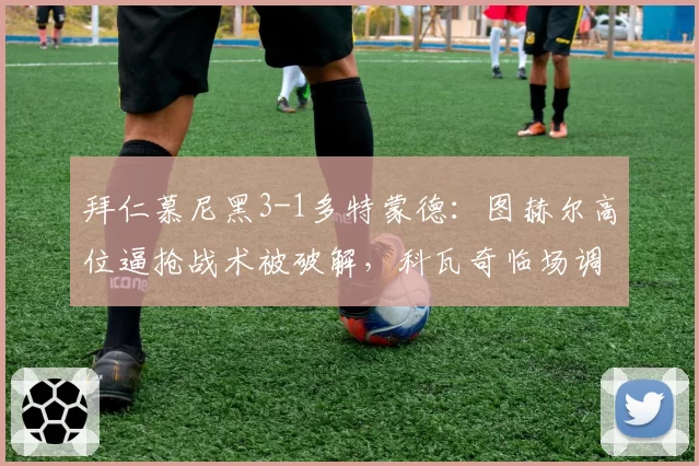 拜仁慕尼黑3-1多特蒙德：图赫尔高位逼抢战术被破解，科瓦奇临场调整完胜前东家