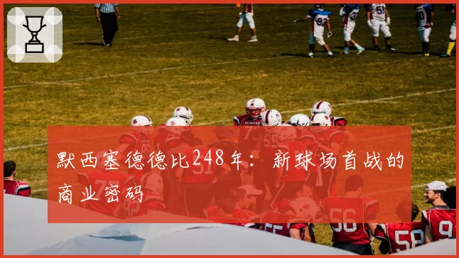 默西塞德德比248年：新球场首战的商业密码