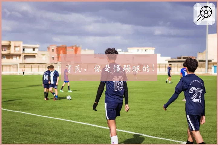 亨氏,你是懂踢球的!